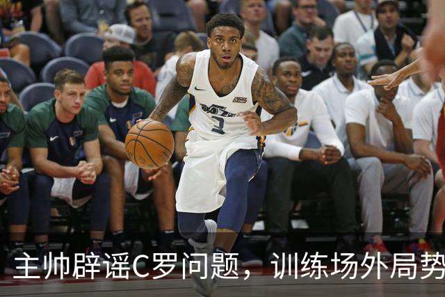 主帅辟谣C罗问题，训练场外局势微妙