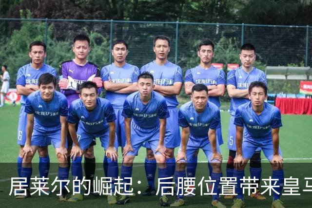 居莱尔的崛起：后腰位置带来皇马全新面貌